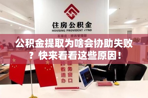 广德公积金提取为啥会协助失败？快来看看这些原因！