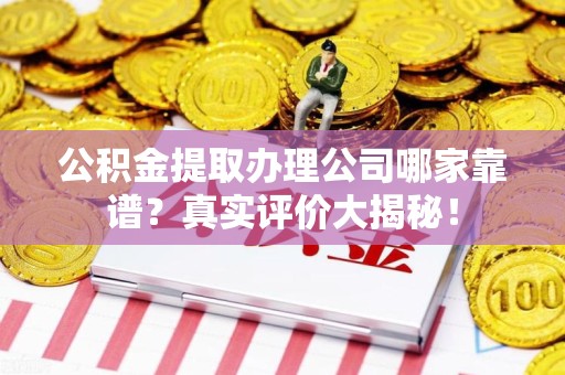 广德公积金提取办理公司哪家靠谱?真实评价大揭秘! 广德公积金提取办理公司哪家靠谱?真实评价大揭秘!