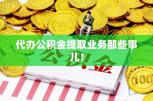 广德代办公积金提取业务那些事儿! 广德代办公积金提取业务那些事儿!