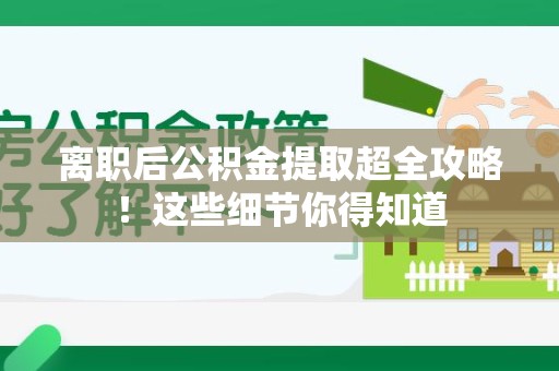 广德离职后公积金提取超全攻略！这些细节你得知道