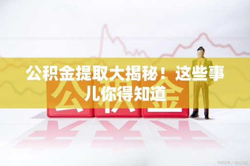 广德公积金提取大揭秘！这些事儿你得知道