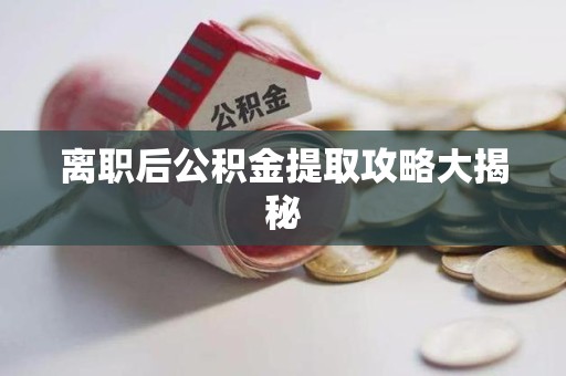 广德离职后公积金提取攻略大揭秘