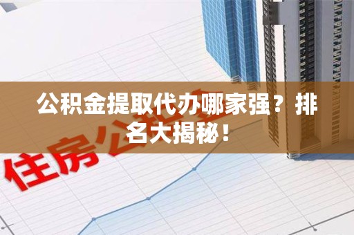广德公积金提取代办哪家强？排名大揭秘！