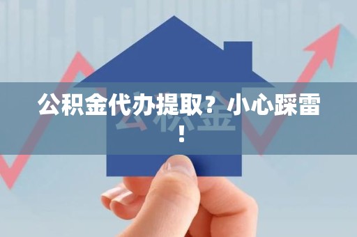 广德公积金代办提取？小心踩雷！