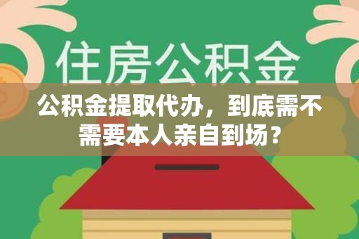 广德公积金提取代办,到底需不需要本人亲自到场? 广德公积金提取代办,到底需不需要本人亲自到场?