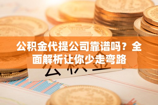 广德公积金代提公司靠谱吗？全面解析让你少走弯路