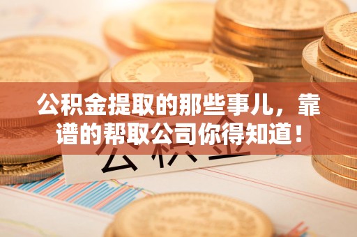 广德公积金提取的那些事儿,靠谱的帮取公司你得知道! 广德公积金提取的那些事儿,靠谱的帮取公司你得知道!