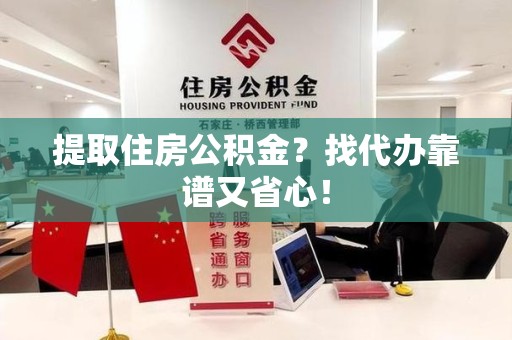 广德提取住房公积金？找代办靠谱又省心！
