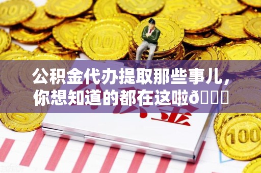 广德公积金代办提取那些事儿，你想知道的都在这啦😉