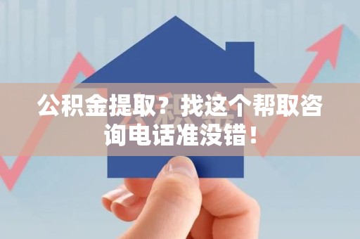 广德公积金提取？找这个帮取咨询电话准没错！