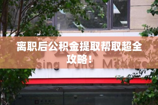 广德离职后公积金提取帮取超全攻略！