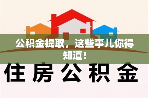 广德公积金提取，这些事儿你得知道！