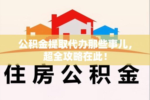 广德公积金提取代办那些事儿,超全攻略在此! 广德公积金提取代办那些事儿,超全攻略在此!