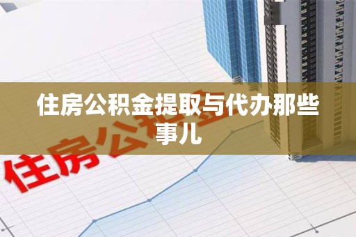 广德住房公积金提取与代办那些事儿