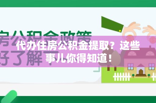广德代办住房公积金提取？这些事儿你得知道！