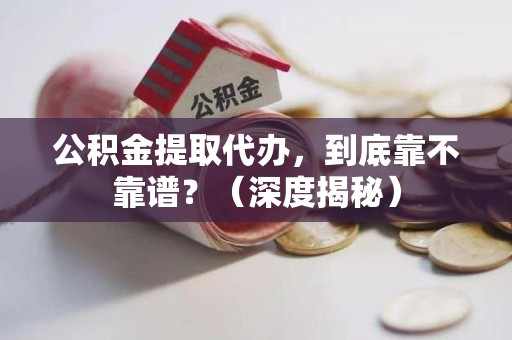 广德公积金提取代办,到底靠不靠谱?(深度揭秘) 广德公积金提取代办,到底靠不靠谱?(深度揭秘)