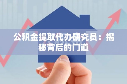 广德公积金提取代办研究员：揭秘背后的门道