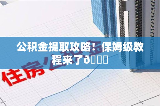 广德公积金提取攻略！保姆级教程来了😎