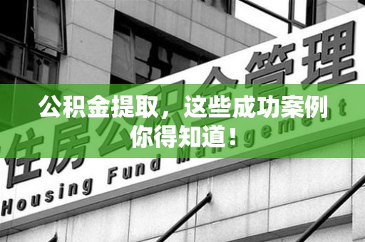 广德公积金提取，这些成功案例你得知道！