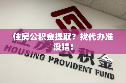广德住房公积金提取？找代办准没错！