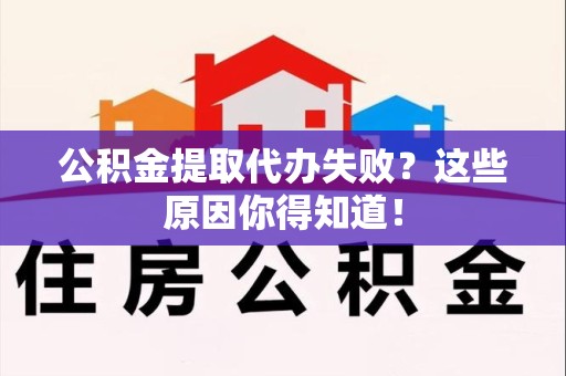 广德公积金提取代办失败?这些原因你得知道! 广德公积金提取代办失败?这些原因你得知道!