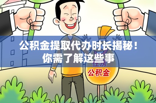 广德公积金提取代办时长揭秘！你需了解这些事