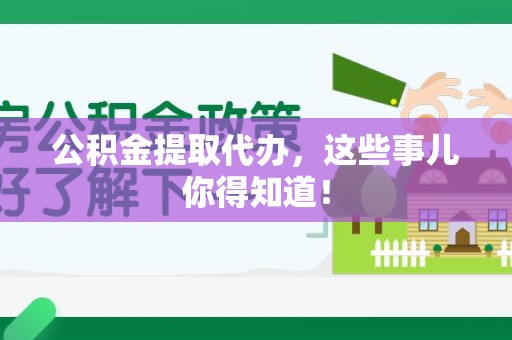 广德公积金提取代办,这些事儿你得知道! 广德公积金提取代办,这些事儿你得知道!
