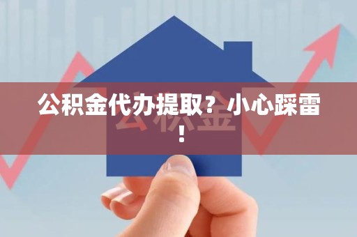 广德公积金代办提取？小心踩雷！