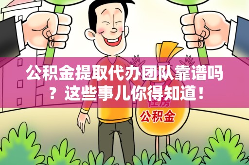 广德公积金提取代办团队靠谱吗？这些事儿你得知道！