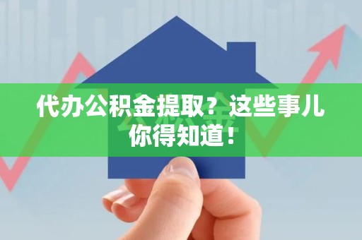 广德代办公积金提取？这些事儿你得知道！