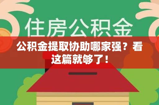 广德公积金提取协助哪家强？看这篇就够了！