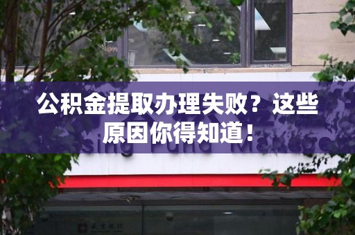 广德公积金提取办理失败？这些原因你得知道！