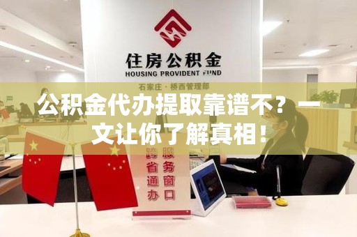 广德公积金代办提取靠谱不？一文让你了解真相！