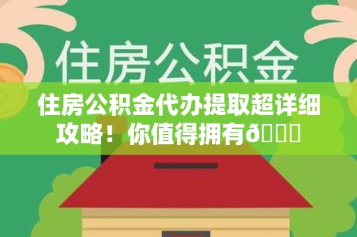 广德住房公积金代办提取超详细攻略！你值得拥有😎