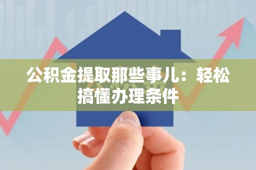 广德公积金提取那些事儿：轻松搞懂办理条件