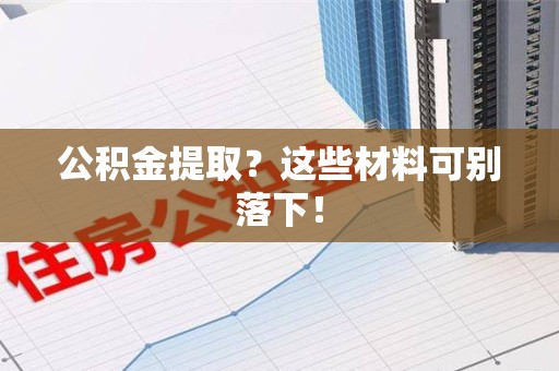 广德公积金提取？这些材料可别落下！