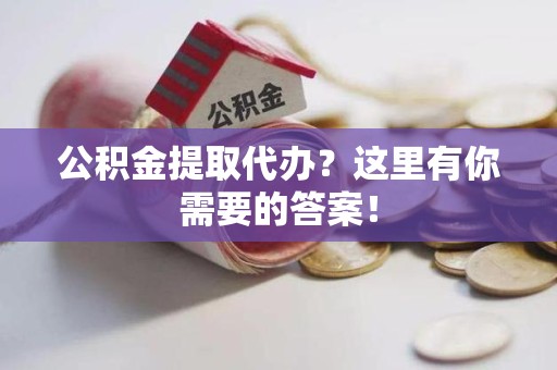 广德公积金提取代办?这里有你需要的答案! 广德公积金提取代办?这里有你需要的答案!
