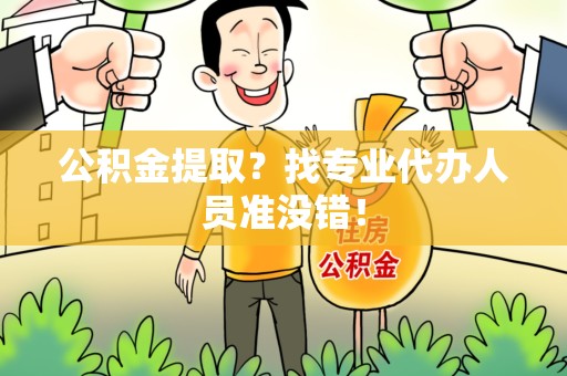 广德公积金提取？找专业代办人员准没错！