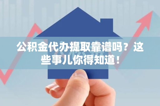 广德公积金代办提取靠谱吗?这些事儿你得知道! 广德公积金代办提取靠谱吗?这些事儿你得知道!