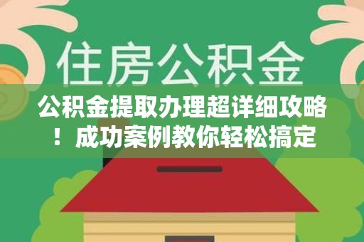 广德公积金提取办理超详细攻略！成功案例教你轻松搞定