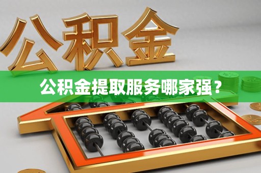 广德公积金提取服务哪家强? 广德公积金提取服务哪家强?