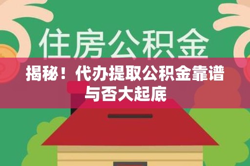 广德揭秘!代办提取公积金靠谱与否大起底 广德揭秘!代办提取公积金靠谱与否大起底