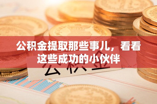 广德公积金提取那些事儿，看看这些成功的小伙伴