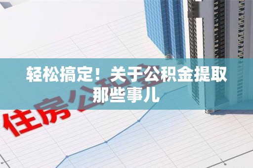 广德轻松搞定！关于公积金提取那些事儿