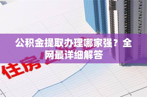 广德公积金提取办理哪家强？全网最详细解答