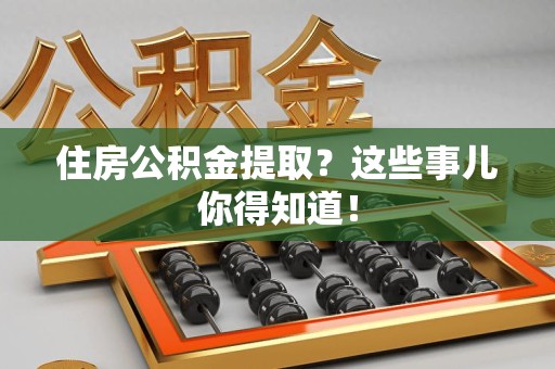 广德住房公积金提取？这些事儿你得知道！