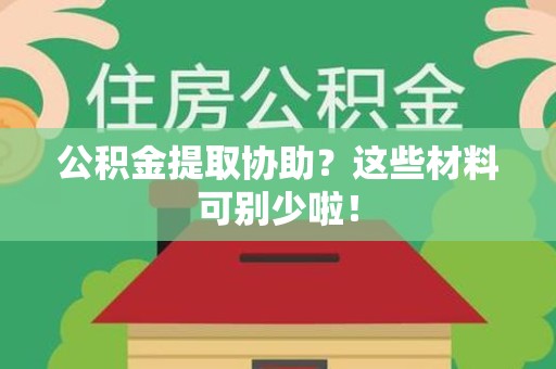广德公积金提取协助？这些材料可别少啦！
