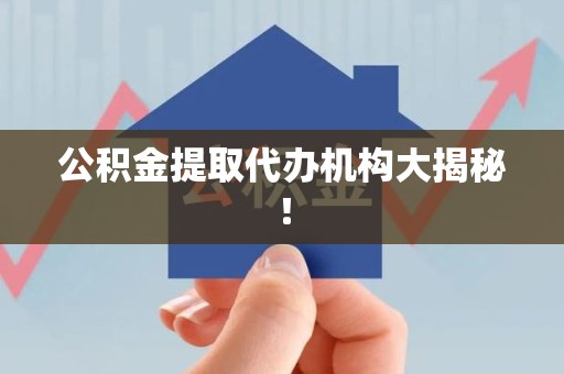 广德公积金提取代办机构大揭秘！