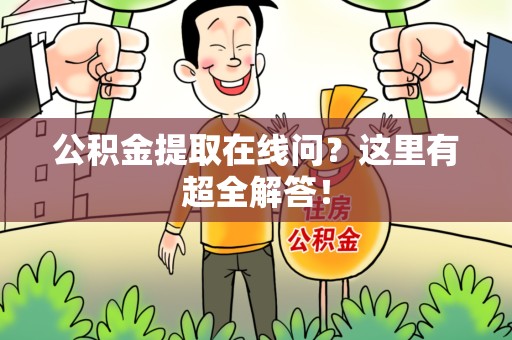广德公积金提取在线问?这里有超全解答! 广德公积金提取在线问?这里有超全解答!