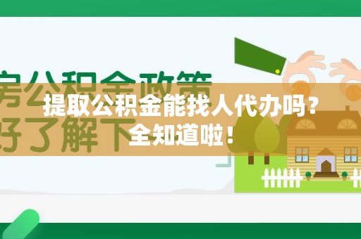广德提取公积金能找人代办吗？全知道啦！